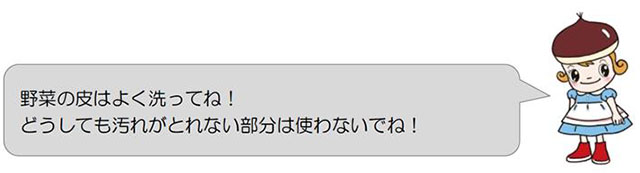 野菜の皮はよく洗ってね！どうしても汚れがとれない部分は使わないでね！