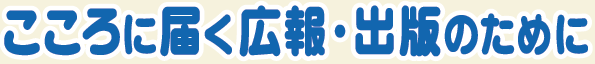 こころに届く広報・出版のために