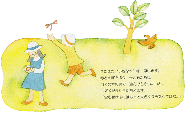 イラスト：またまた“小さな木”は思います。赤とんぼを追う子どもたちに自分の木の実で遊んでもらいたいと。スズメがまたまた答えます。「実を付けるにはもっと大きくならなくてはね。」