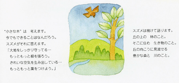 イラスト：“小さな木”は考えます。今でもできることはなんだろう。スズメがそれに答えます。「大地をしっかり守ってる…もっともっと根を張ろう。きれいな空気を生み出している…もっともっと葉をつけよう。」スズメは続けて語ります。丘の上の林のこと。そこに住む生き物のこと。丘の向こうに見渡せる豊かな森と川のこと。