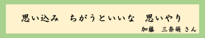 思い込み　ちがうといいな　思いやり（加藤　三奈萌さん）