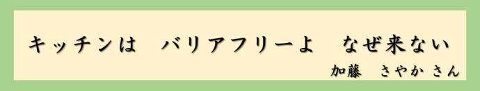 キッチンは　バリアフリーよ　なぜ来ない（加藤　さやかさん）