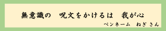 無意識の　呪文をかけるは　我が心（ペンネーム　ねぎさん）