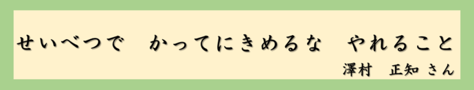 せいべつで　かってにきめるな　やれること（澤村正知さん）