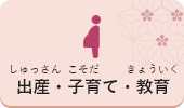 出産（しゅっさん）・子育（こそだ）て・教育（きょういく）